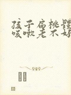 孩子扁桃体发炎咳嗽老不好怎么办