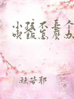 小孩不长个不爱吃饭怎么办