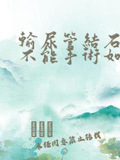 输尿管结石暂时不能手术如何治疗