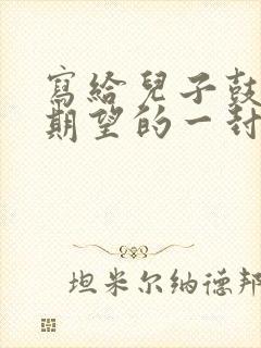 写给儿子鼓励与期望的一封信