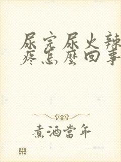 尿完尿火辣辣的疼怎么回事