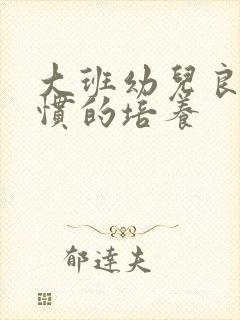 大班幼儿良好习惯的培养