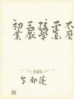 初三孩子不写作业厌学怎么办