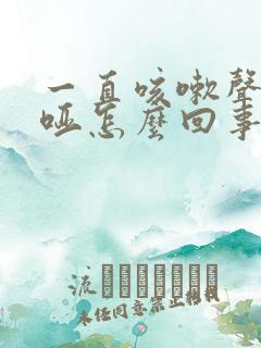 一直咳嗽声音嘶哑怎么回事