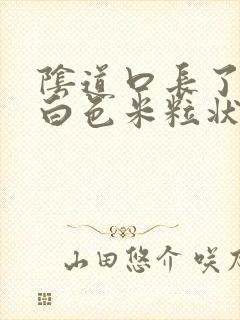 阴道口长了一个白色米粒状的东西