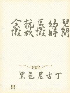 余杭区幼儿园暑假放假时间