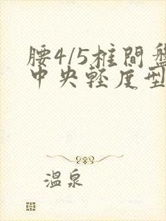 腰4/5椎间盘中央轻度型突出