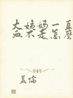 大姨妈一直很多血不走怎么办