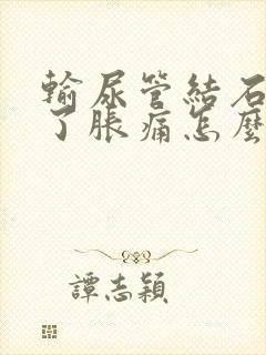 输尿管结石堵住了胀痛怎么办