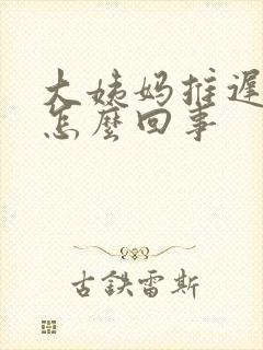 大姨妈推迟尿多怎么回事