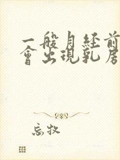 一般月经前几天会出现乳房胀痛