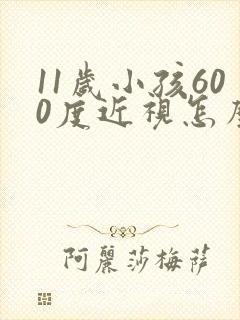 11岁小孩600度近视怎么办