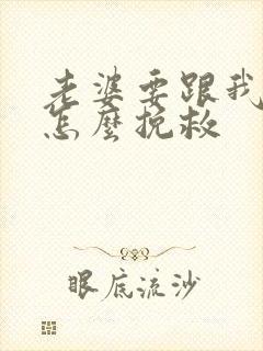 老婆要跟我离婚怎么挽救