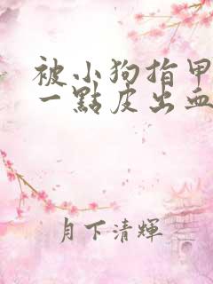 被小狗指甲划伤一点皮出血有事吗