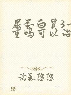 尿蛋白质3十严重吗可以治吗