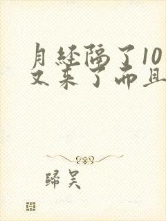 月经隔了10天又来了而且是黑色