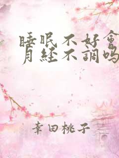 睡眠不好会导致月经不调吗