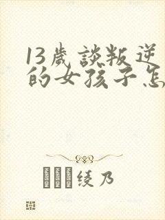 13岁谈叛逆期的女孩子怎么去引导