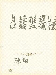 月经推迟5天可以验血测怀孕吗