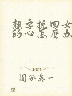 想要挽回女朋友的心怎么办