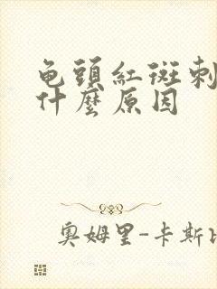 龟头红斑刺痛是什么原因