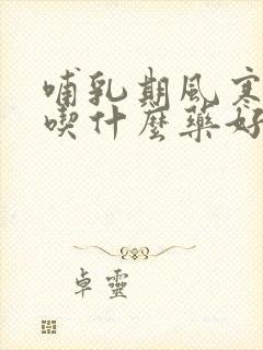 哺乳期风寒感冒吃什么药好