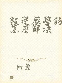 叛逆厌学的孩子怎么解决