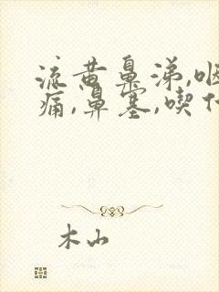 流黄鼻涕,咽喉痛,鼻塞,吃什么药