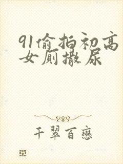 91偷拍初高中女厕撒尿