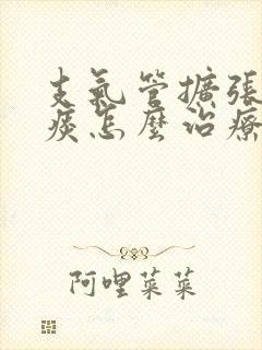 支气管扩张有绿痰怎么治疗