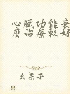 心脏功能衰竭怎么治疗较好