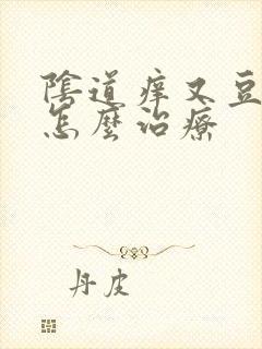 阴道痒又豆腐渣怎么治疗