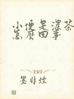 小便是浓茶色是怎么回事