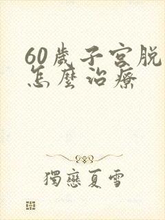 60岁子宫脱垂怎么治疗