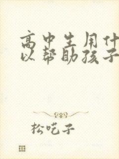 高中生用什么可以帮助孩子提高学习成绩