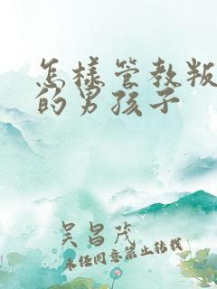 怎样管教叛逆期的男孩子