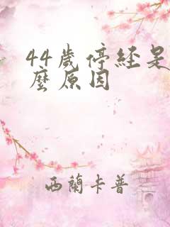 44岁停经是什么原因