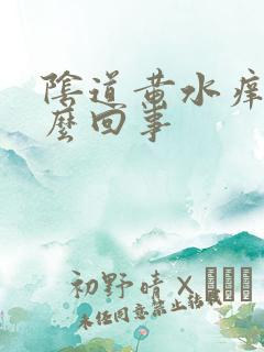 阴道黄水痒是怎么回事