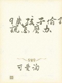 9岁孩子偷钱撒谎怎么办