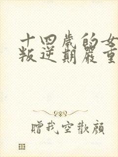 十四岁的女孩子叛逆期严重怎么办