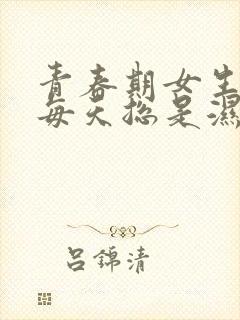 青春期女生内裤每天总是湿漉漉的是什么原因