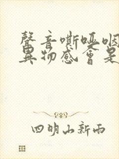 声音嘶哑咽部有异物感会是什么原因