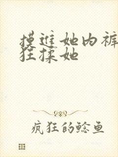 摸进她内裤里疯狂揉她