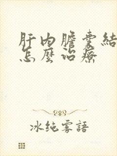 肝内胆囊结石该怎么治疗