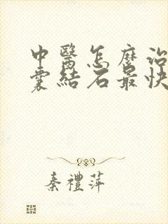 中医怎么治疗胆囊结石最快最有效