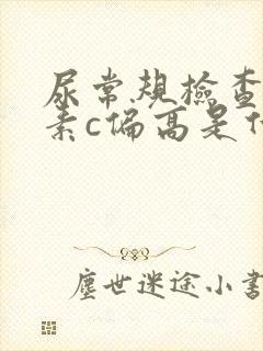 尿常规检查维生素c偏高是什么原因