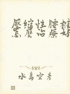 压缩性腰椎骨折怎么治疗好