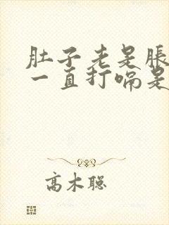 肚子老是胀气还一直打嗝是怎么回事