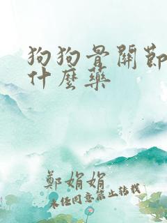 狗狗骨关节痛吃什么药