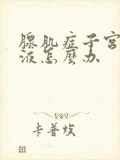 腺肌症子宫有积液怎么办